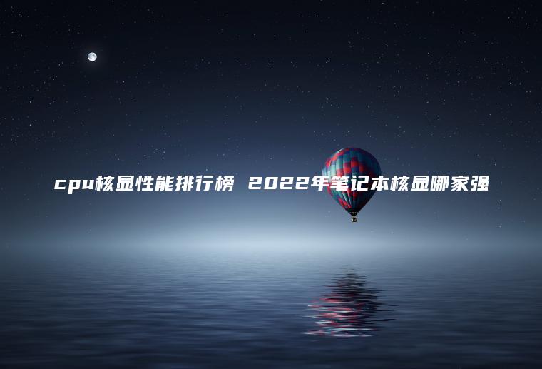 cpu核顯性能排行榜 2022年筆記本核顯哪家強(qiáng) cpu核顯性能排行榜 2022年筆記本核顯哪家強(qiáng)