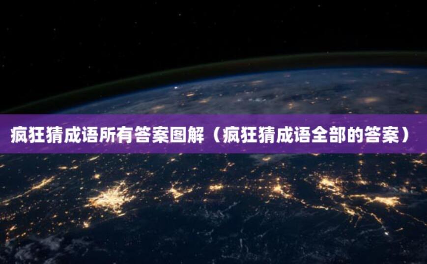 瘋狂猜成語所有答案圖解(瘋狂猜成語全部的答案)