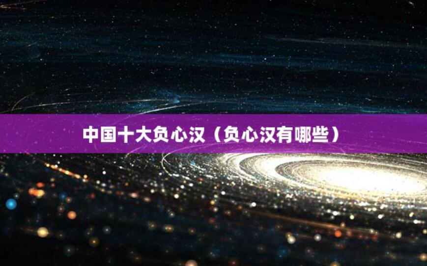 中國十大負心漢（負心漢有哪些）