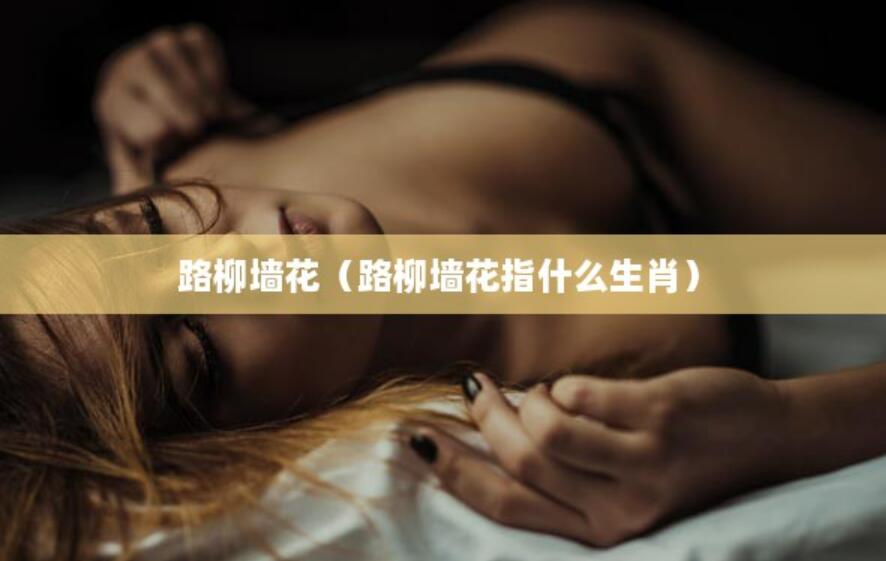 路柳墻花(路柳墻花指什么生肖) 路柳墻花(路柳墻花指什么生肖)