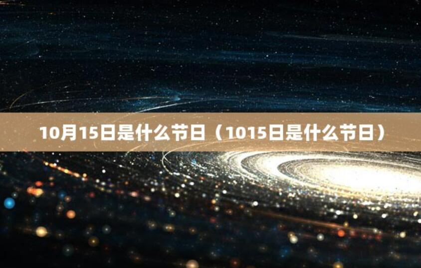 10月15日是什么節日(1015日是什么節日) 10月15日是什么節日(1015日是什么節日)