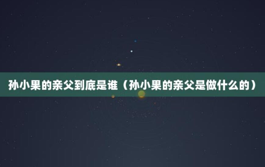 孫小果的親父到底是誰（孫小果的親父是做什么的）