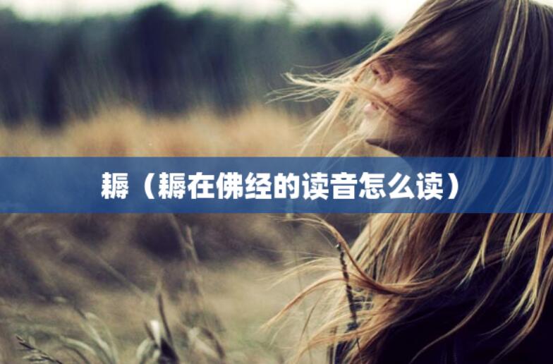 耨(耨在佛經的讀音怎么讀) 耨(耨在佛經的讀音怎么讀)