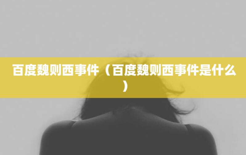 百度魏則西事件（百度魏則西事件是什么）